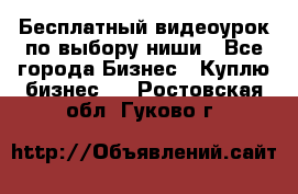 Бесплатный видеоурок по выбору ниши - Все города Бизнес » Куплю бизнес   . Ростовская обл.,Гуково г.